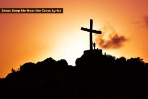 Human Standing Beside Crucifix Statue on Mountain - Jesus Keep Me Near the Cross Lyrics